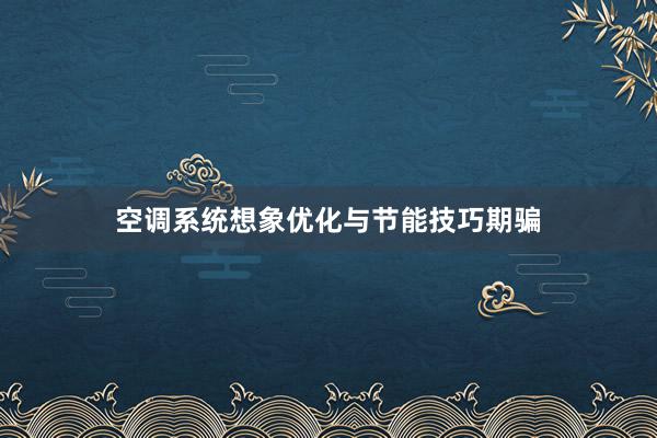 空调系统想象优化与节能技巧期骗